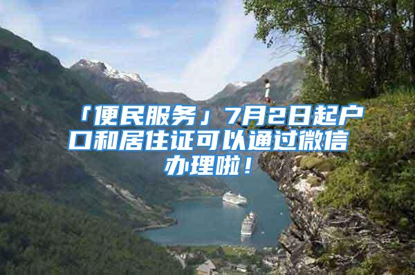 「便民服務(wù)」7月2日起戶口和居住證可以通過微信辦理啦！