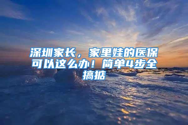 深圳家長，家里娃的醫(yī)?？梢赃@么辦！簡單4步全搞掂