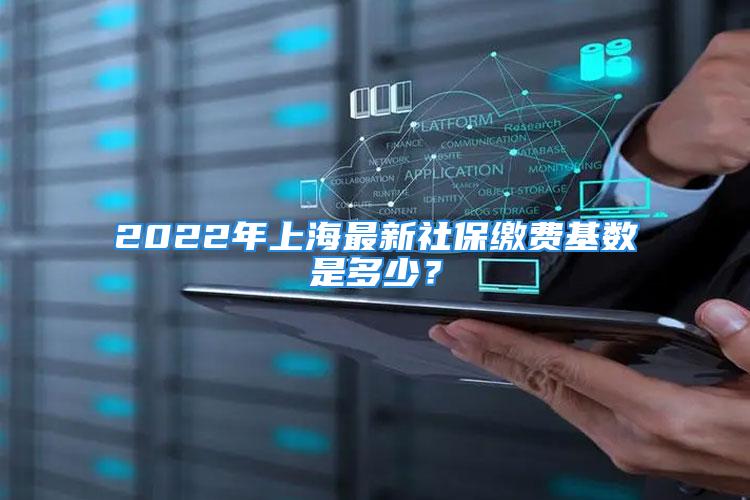 2022年上海最新社保繳費(fèi)基數(shù)是多少？