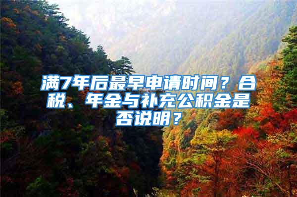 滿7年后最早申請時(shí)間？合稅、年金與補(bǔ)充公積金是否說明？