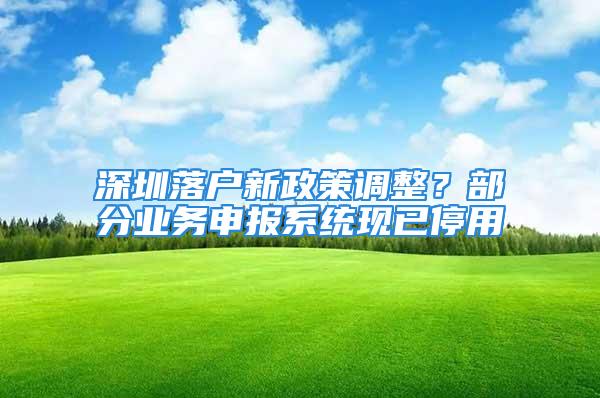 深圳落戶新政策調(diào)整？部分業(yè)務(wù)申報(bào)系統(tǒng)現(xiàn)已停用