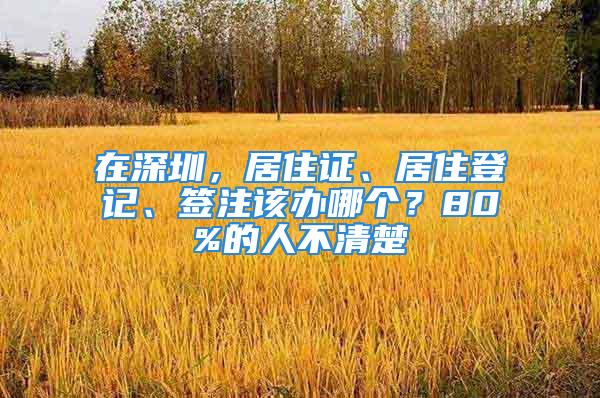 在深圳，居住證、居住登記、簽注該辦哪個(gè)？80%的人不清楚