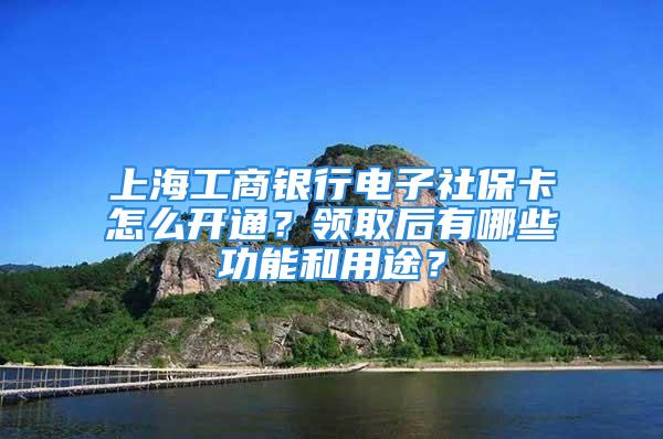 上海工商銀行電子社?？ㄔ趺撮_通？領取后有哪些功能和用途？