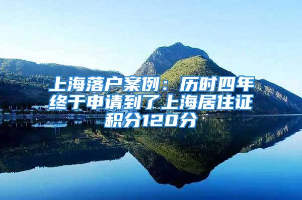 上海落戶案例：歷時(shí)四年終于申請到了上海居住證積分120分