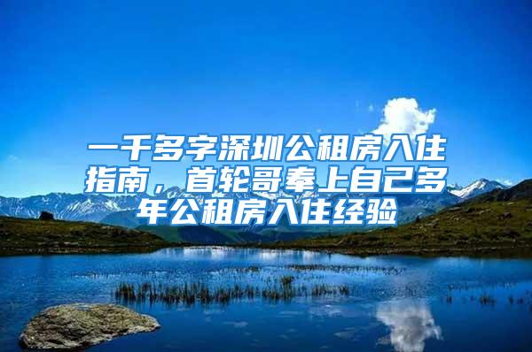 一千多字深圳公租房入住指南，首輪哥奉上自己多年公租房入住經(jīng)驗(yàn)