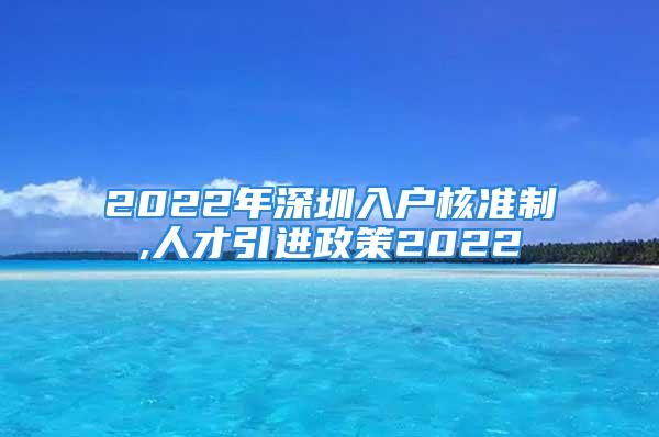 2022年深圳入戶核準(zhǔn)制,人才引進(jìn)政策2022