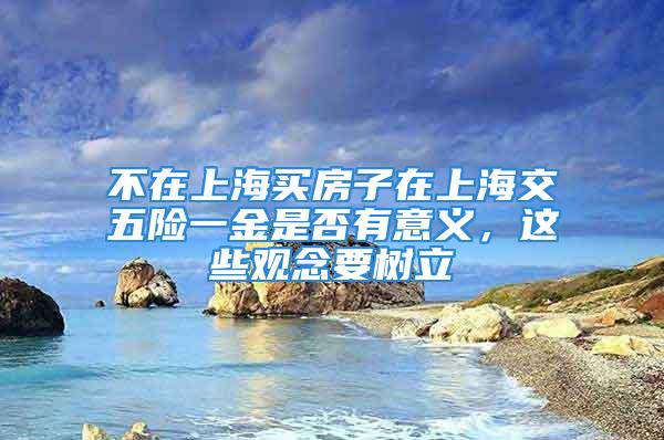 不在上海買房子在上海交五險(xiǎn)一金是否有意義，這些觀念要樹立