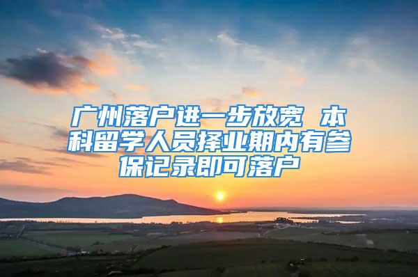 廣州落戶進(jìn)一步放寬 本科留學(xué)人員擇業(yè)期內(nèi)有參保記錄即可落戶