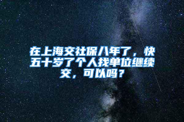 在上海交社保八年了，快五十歲了個(gè)人找單位繼續(xù)交，可以嗎？