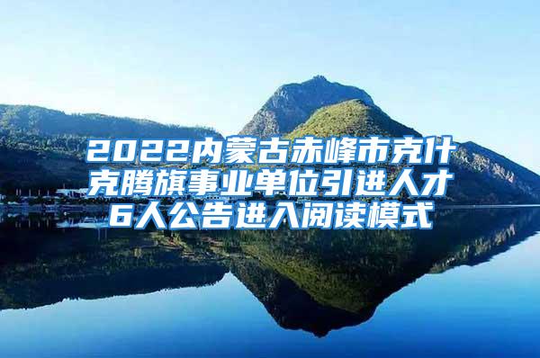 2022內(nèi)蒙古赤峰市克什克騰旗事業(yè)單位引進(jìn)人才6人公告進(jìn)入閱讀模式