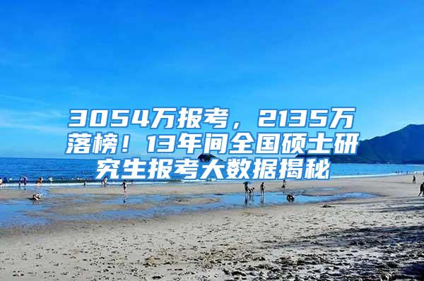 3054萬報(bào)考，2135萬落榜！13年間全國(guó)碩士研究生報(bào)考大數(shù)據(jù)揭秘