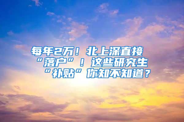 每年2萬！北上深直接“落戶”！這些研究生“補貼”你知不知道？