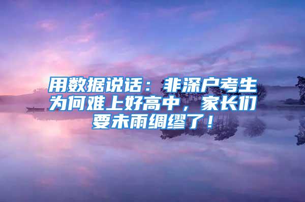 用數(shù)據(jù)說話：非深戶考生為何難上好高中，家長(zhǎng)們要未雨綢繆了！