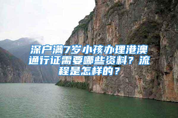 深戶滿7歲小孩辦理港澳通行證需要哪些資料？流程是怎樣的？