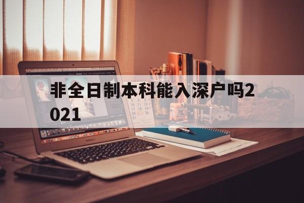 非全日制本科能入深戶嗎2021(2021年非全日制大專能入深戶嗎) 深圳學(xué)歷入戶