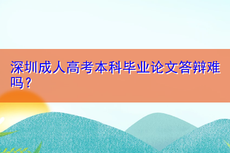 深圳成人高考本科畢業(yè)論文答辯難嗎？