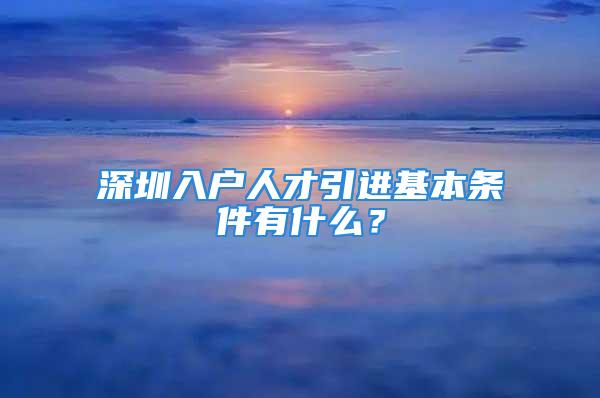 深圳入戶人才引進基本條件有什么？