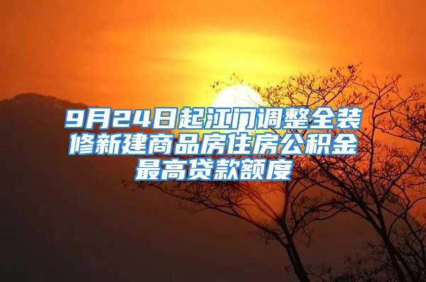 9月24日起江門調(diào)整全裝修新建商品房住房公積金最高貸款額度