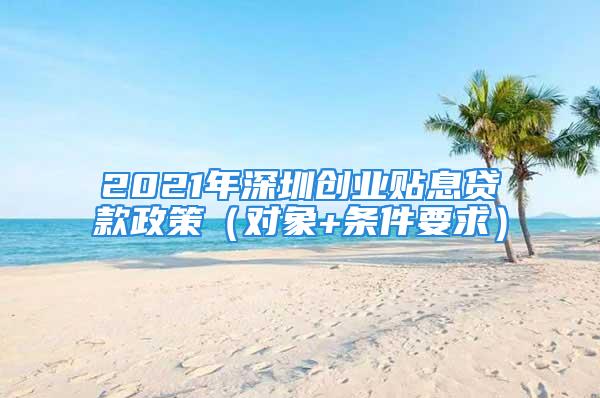 2021年深圳創(chuàng)業(yè)貼息貸款政策（對(duì)象+條件要求）