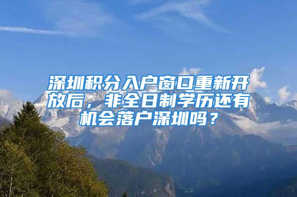 深圳積分入戶窗口重新開放后，非全日制學(xué)歷還有機會落戶深圳嗎？