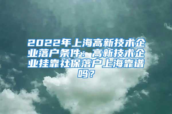 2022年上海高新技術企業(yè)落戶條件：高新技術企業(yè)掛靠社保落戶上?？孔V嗎？