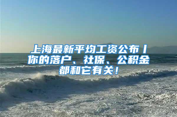 上海最新平均工資公布丨你的落戶、社保、公積金都和它有關！