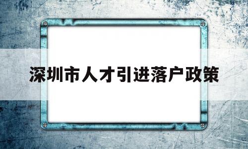 深圳市人才引進(jìn)落戶政策(深圳人才引進(jìn)落戶政策2020) 深圳學(xué)歷入戶