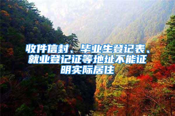 收件信封、畢業(yè)生登記表、就業(yè)登記證等地址不能證明實(shí)際居住