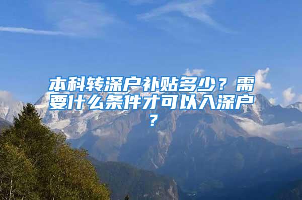 本科轉(zhuǎn)深戶補貼多少？需要什么條件才可以入深戶？