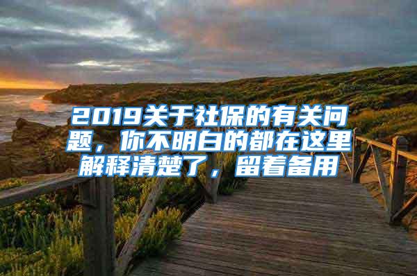 2019關(guān)于社保的有關(guān)問(wèn)題，你不明白的都在這里解釋清楚了，留著備用