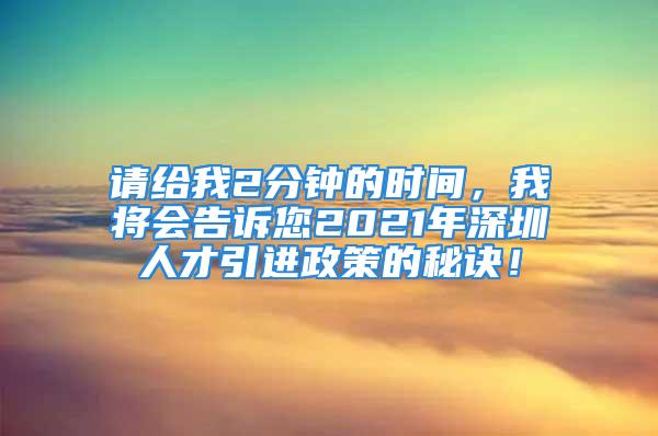 請給我2分鐘的時間，我將會告訴您2021年深圳人才引進政策的秘訣！