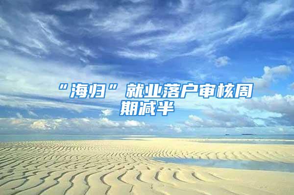 “海歸”就業(yè)落戶審核周期減半