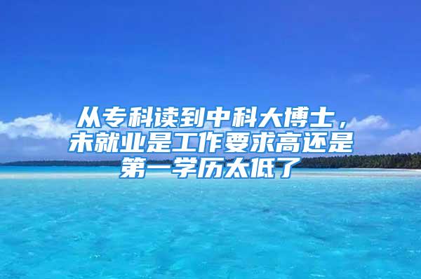 從?？谱x到中科大博士，未就業(yè)是工作要求高還是第一學(xué)歷太低了