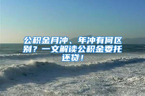 公積金月沖、年沖有何區(qū)別？一文解讀公積金委托還貸！