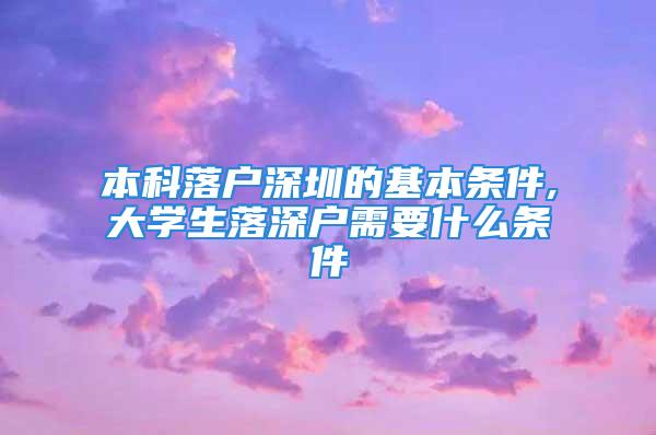 本科落戶深圳的基本條件,大學生落深戶需要什么條件