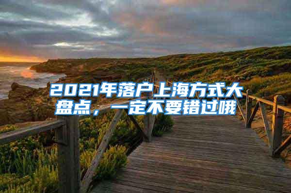 2021年落戶上海方式大盤點，一定不要錯過哦