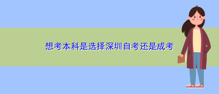 想考本科是選擇深圳自考還是成考