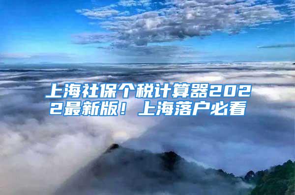 上海社保個稅計算器2022最新版！上海落戶必看