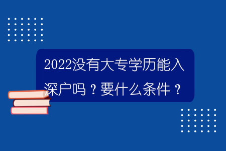 2022沒有大專學(xué)歷能入深戶嗎？要什么條件？.jpg