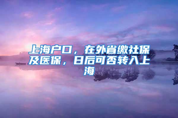 上海戶口，在外省繳社保及醫(yī)保，日后可否轉(zhuǎn)入上海