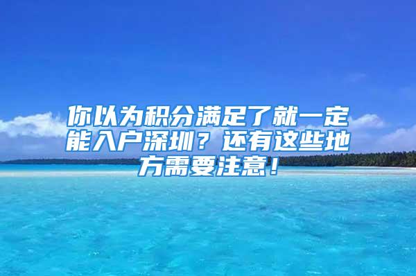 你以為積分滿足了就一定能入戶深圳？還有這些地方需要注意！