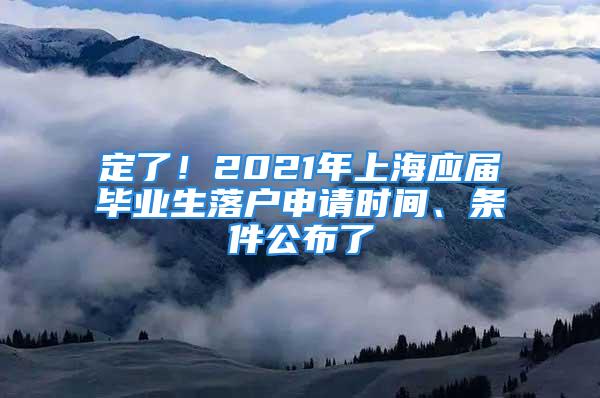 定了！2021年上海應(yīng)屆畢業(yè)生落戶申請(qǐng)時(shí)間、條件公布了