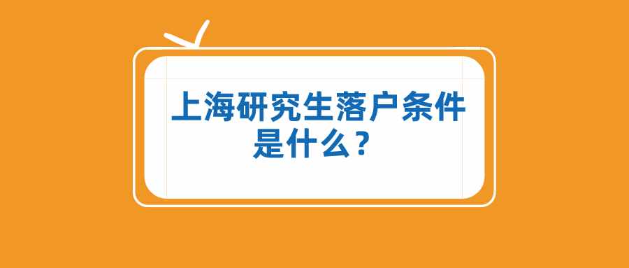 上海研究生落戶條件是什么？這些落戶方式，一般人不知道