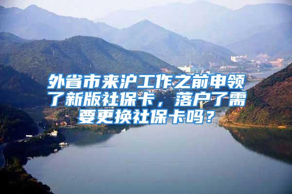 外省市來滬工作之前申領(lǐng)了新版社?？?，落戶了需要更換社保卡嗎？