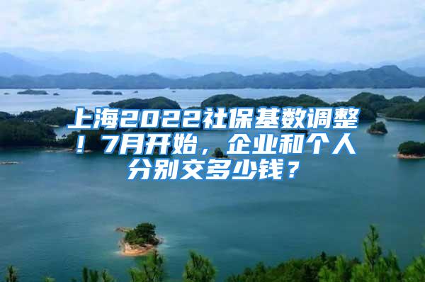 上海2022社?；鶖?shù)調(diào)整！7月開始，企業(yè)和個人分別交多少錢？