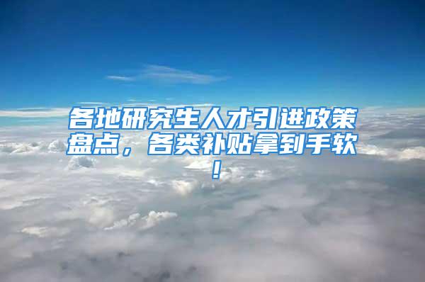 各地研究生人才引進(jìn)政策盤點，各類補(bǔ)貼拿到手軟！