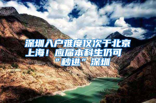 深圳入戶難度僅次于北京上海！應(yīng)屆本科生仍可“秒進(jìn)”深圳