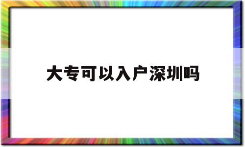 大?？梢匀霊羯钲趩?大專生能入戶深圳市嗎?) 深圳核準入戶