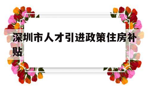 深圳市人才引進(jìn)政策住房補(bǔ)貼(深圳市人才引進(jìn)住房和生活補(bǔ)貼) 深圳核準(zhǔn)入戶