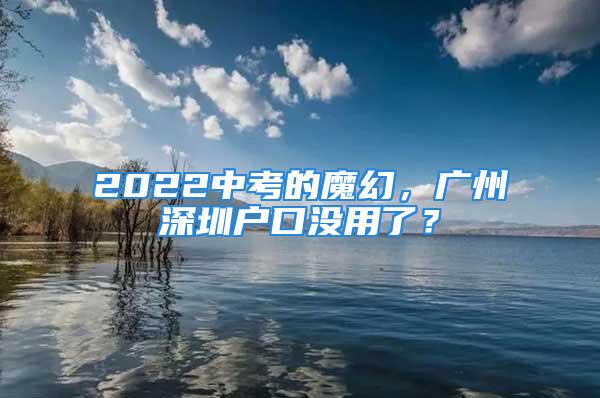 2022中考的魔幻，廣州深圳戶口沒(méi)用了？